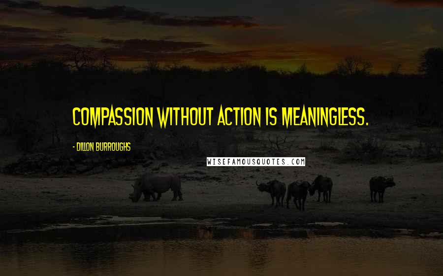 Dillon Burroughs Quotes: Compassion without action is meaningless.