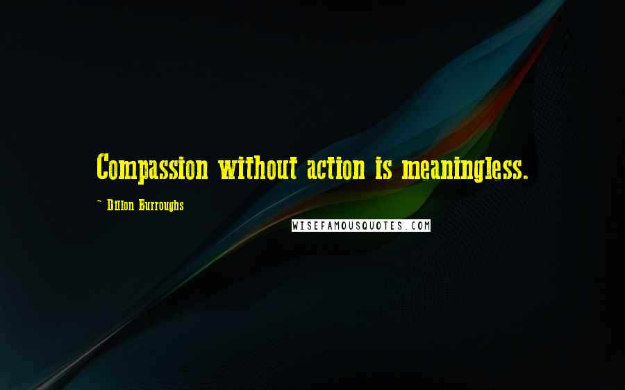 Dillon Burroughs Quotes: Compassion without action is meaningless.