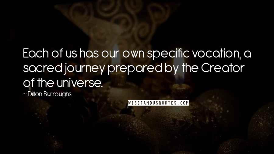 Dillon Burroughs Quotes: Each of us has our own specific vocation, a sacred journey prepared by the Creator of the universe.