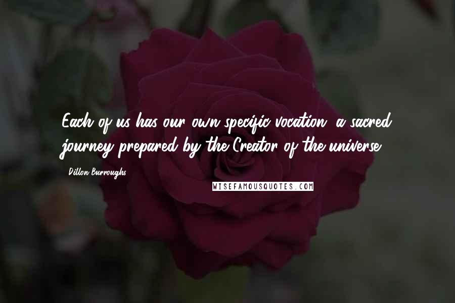 Dillon Burroughs Quotes: Each of us has our own specific vocation, a sacred journey prepared by the Creator of the universe.