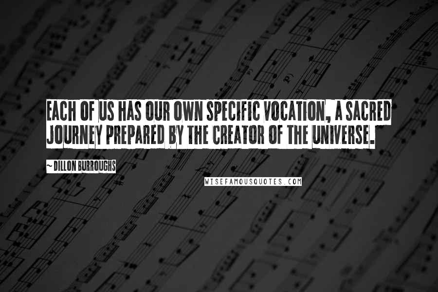 Dillon Burroughs Quotes: Each of us has our own specific vocation, a sacred journey prepared by the Creator of the universe.