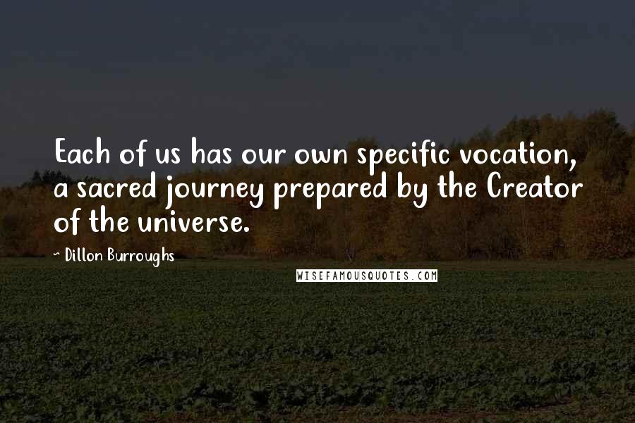 Dillon Burroughs Quotes: Each of us has our own specific vocation, a sacred journey prepared by the Creator of the universe.