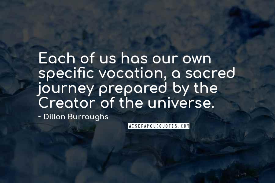 Dillon Burroughs Quotes: Each of us has our own specific vocation, a sacred journey prepared by the Creator of the universe.