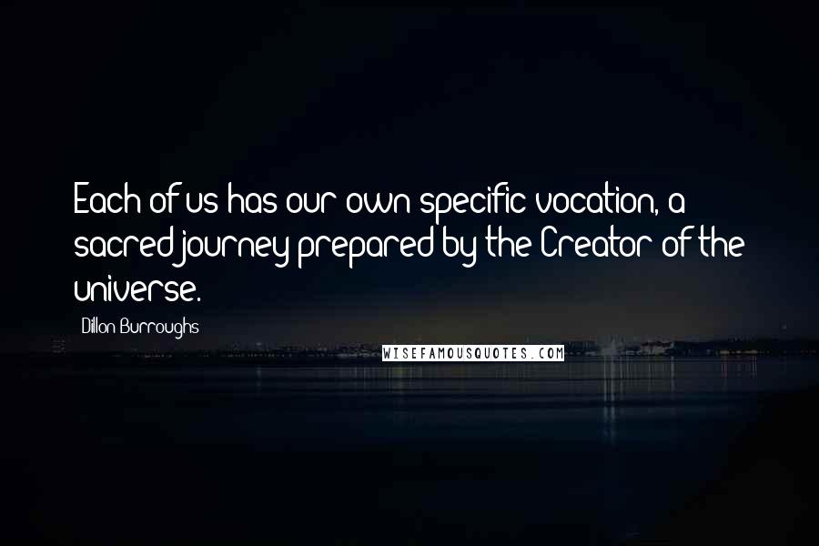 Dillon Burroughs Quotes: Each of us has our own specific vocation, a sacred journey prepared by the Creator of the universe.