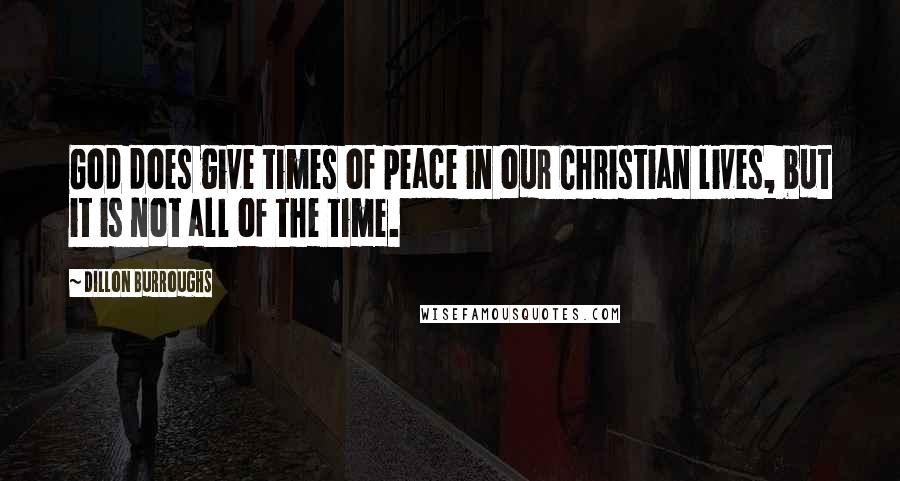 Dillon Burroughs Quotes: God does give times of peace in our Christian lives, but it is not all of the time.