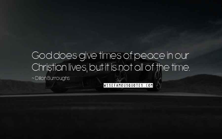 Dillon Burroughs Quotes: God does give times of peace in our Christian lives, but it is not all of the time.