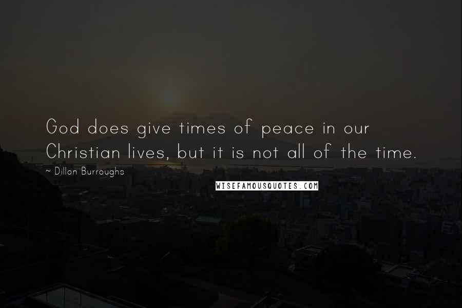 Dillon Burroughs Quotes: God does give times of peace in our Christian lives, but it is not all of the time.