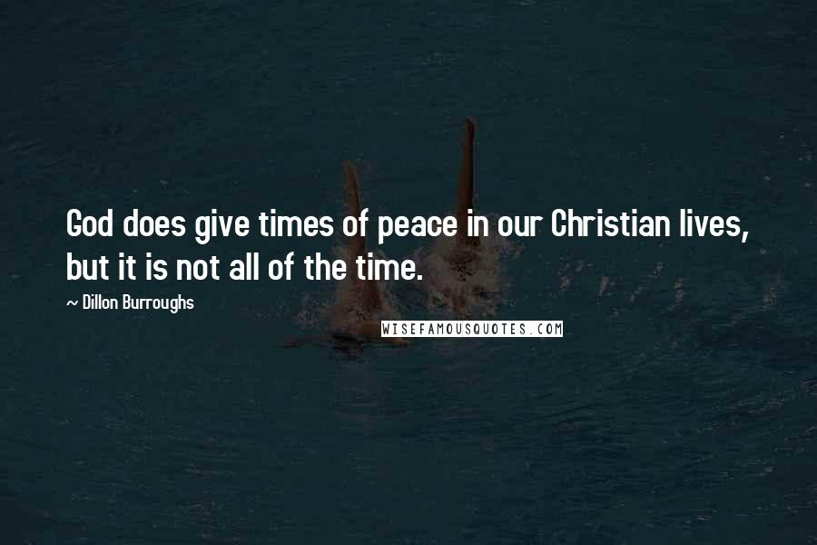 Dillon Burroughs Quotes: God does give times of peace in our Christian lives, but it is not all of the time.