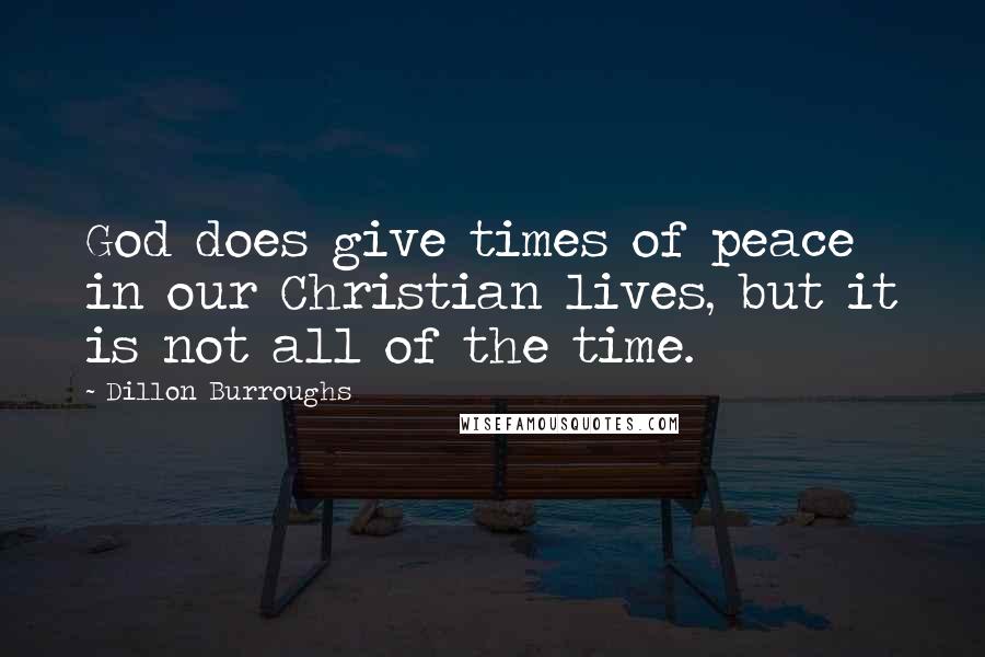 Dillon Burroughs Quotes: God does give times of peace in our Christian lives, but it is not all of the time.