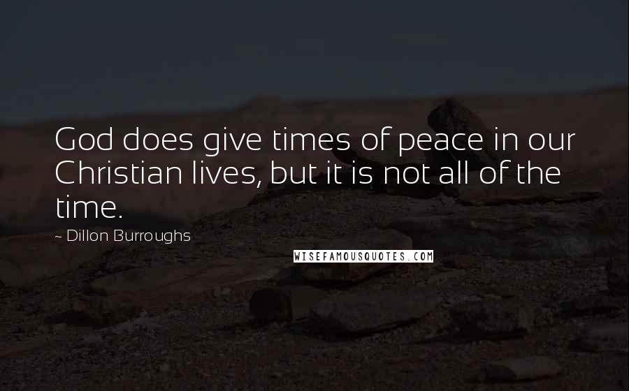 Dillon Burroughs Quotes: God does give times of peace in our Christian lives, but it is not all of the time.