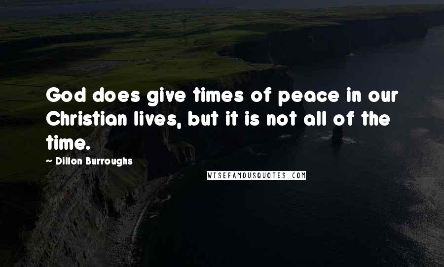 Dillon Burroughs Quotes: God does give times of peace in our Christian lives, but it is not all of the time.