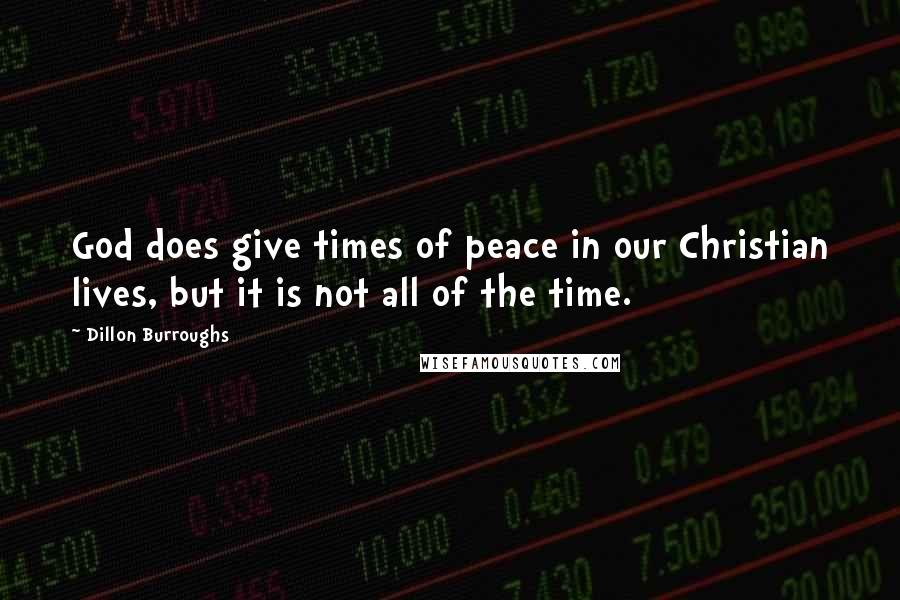 Dillon Burroughs Quotes: God does give times of peace in our Christian lives, but it is not all of the time.