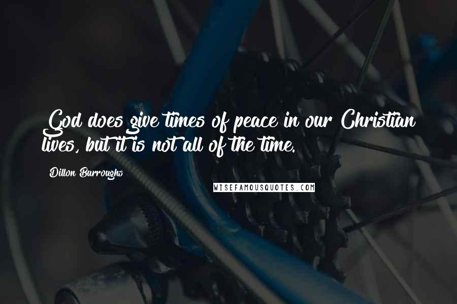 Dillon Burroughs Quotes: God does give times of peace in our Christian lives, but it is not all of the time.