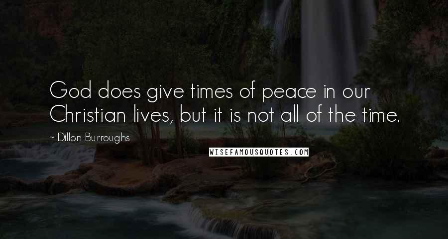 Dillon Burroughs Quotes: God does give times of peace in our Christian lives, but it is not all of the time.