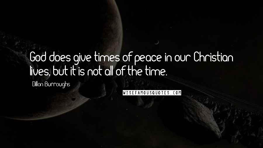 Dillon Burroughs Quotes: God does give times of peace in our Christian lives, but it is not all of the time.