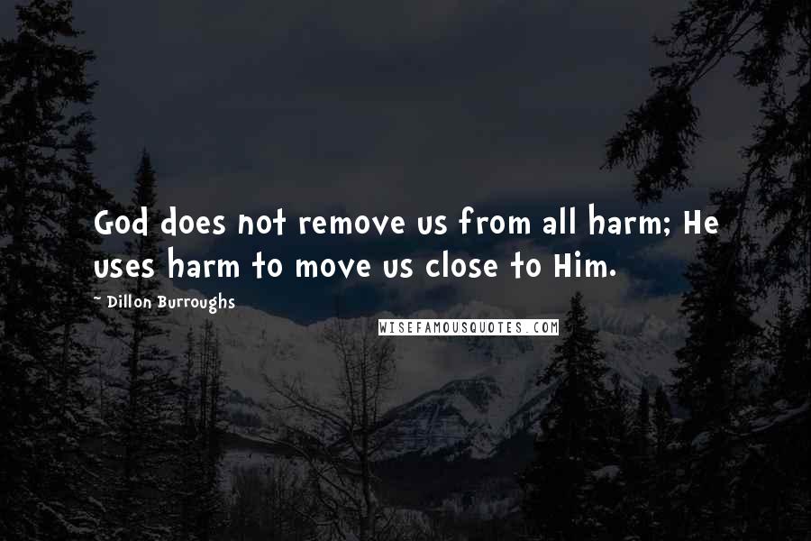Dillon Burroughs Quotes: God does not remove us from all harm; He uses harm to move us close to Him.