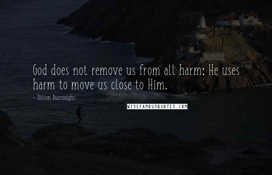 Dillon Burroughs Quotes: God does not remove us from all harm; He uses harm to move us close to Him.