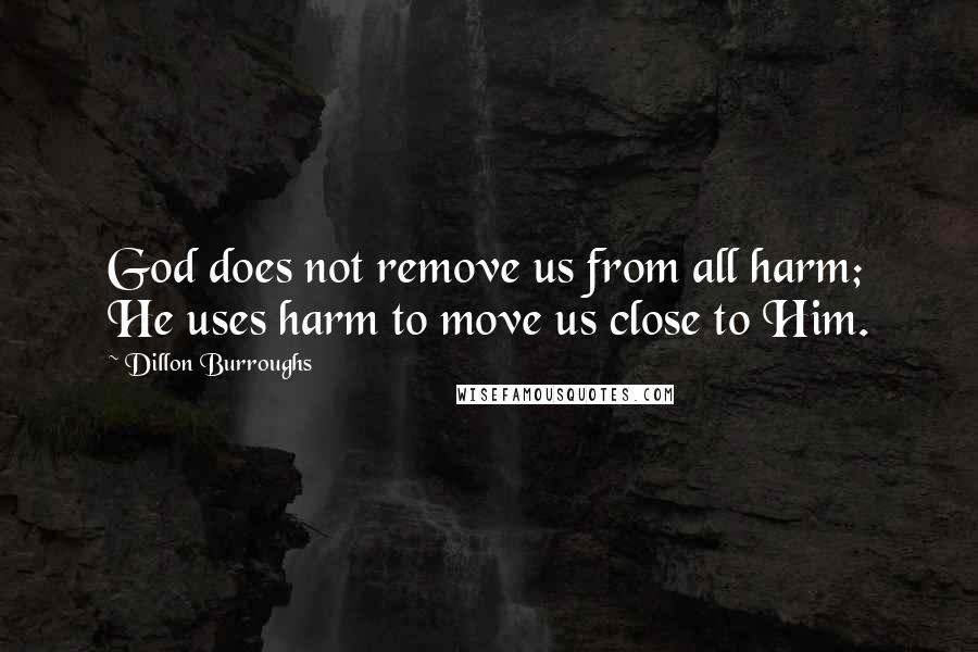 Dillon Burroughs Quotes: God does not remove us from all harm; He uses harm to move us close to Him.