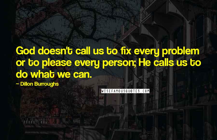 Dillon Burroughs Quotes: God doesn't call us to fix every problem or to please every person; He calls us to do what we can.