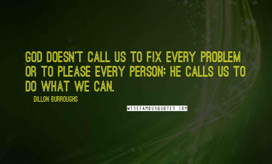 Dillon Burroughs Quotes: God doesn't call us to fix every problem or to please every person; He calls us to do what we can.