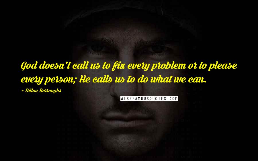 Dillon Burroughs Quotes: God doesn't call us to fix every problem or to please every person; He calls us to do what we can.