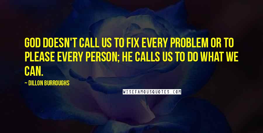 Dillon Burroughs Quotes: God doesn't call us to fix every problem or to please every person; He calls us to do what we can.