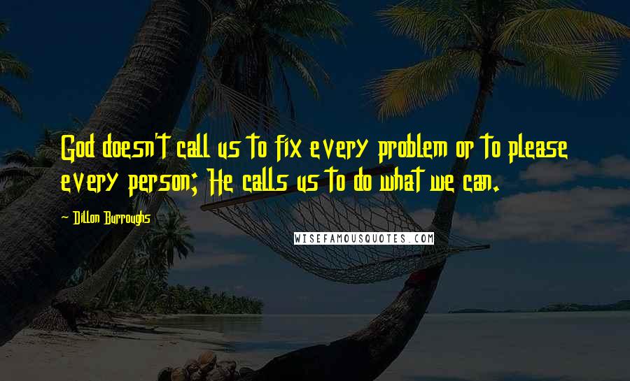 Dillon Burroughs Quotes: God doesn't call us to fix every problem or to please every person; He calls us to do what we can.