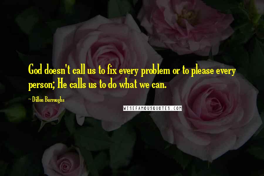 Dillon Burroughs Quotes: God doesn't call us to fix every problem or to please every person; He calls us to do what we can.