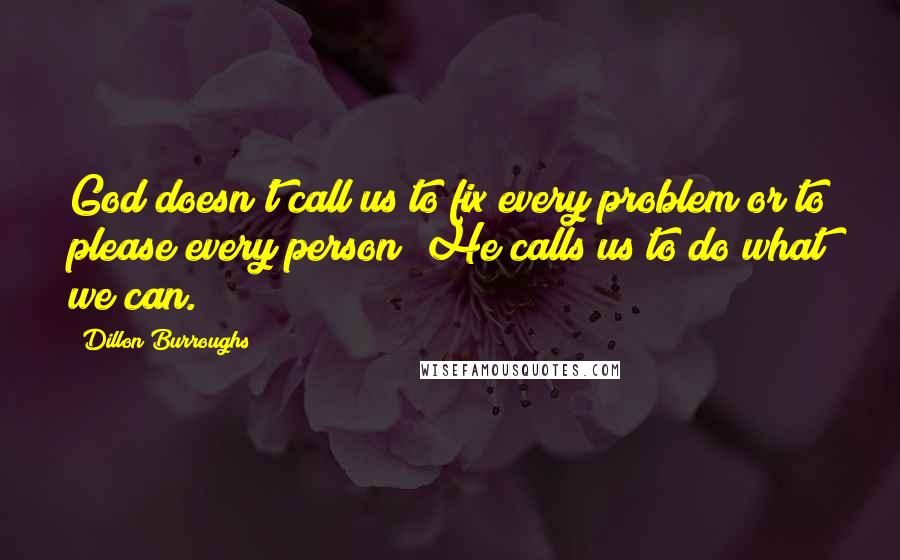 Dillon Burroughs Quotes: God doesn't call us to fix every problem or to please every person; He calls us to do what we can.