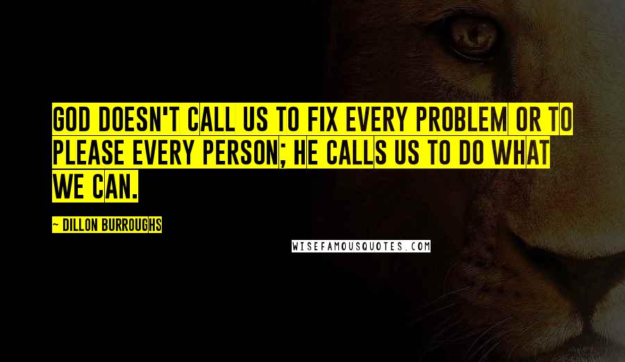 Dillon Burroughs Quotes: God doesn't call us to fix every problem or to please every person; He calls us to do what we can.