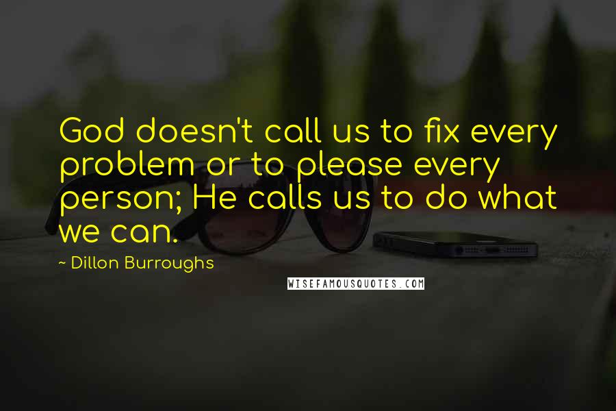 Dillon Burroughs Quotes: God doesn't call us to fix every problem or to please every person; He calls us to do what we can.