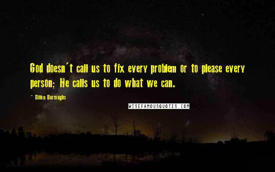 Dillon Burroughs Quotes: God doesn't call us to fix every problem or to please every person; He calls us to do what we can.