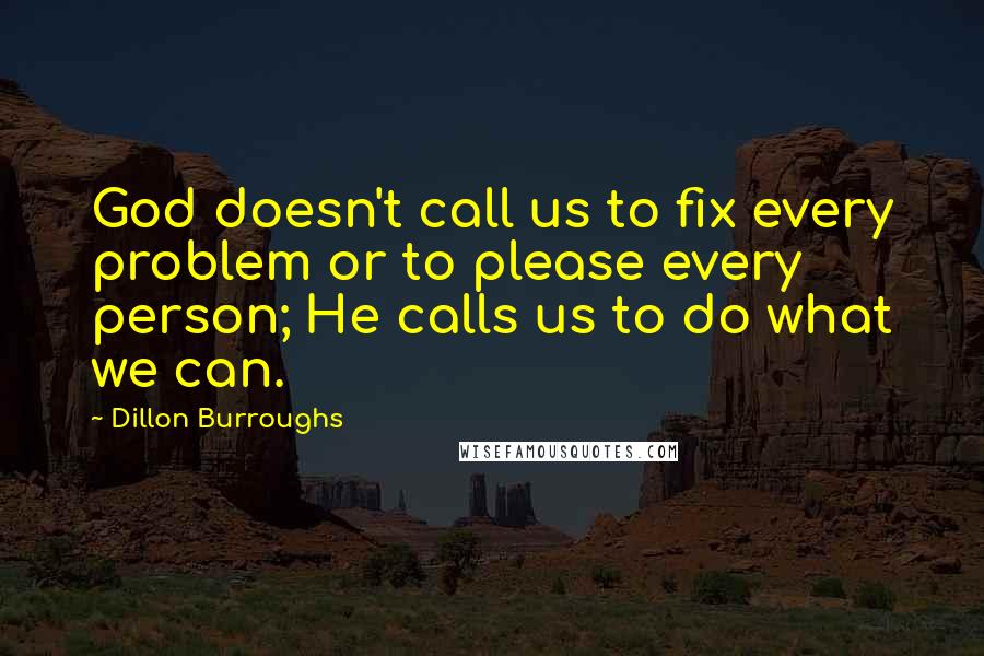 Dillon Burroughs Quotes: God doesn't call us to fix every problem or to please every person; He calls us to do what we can.