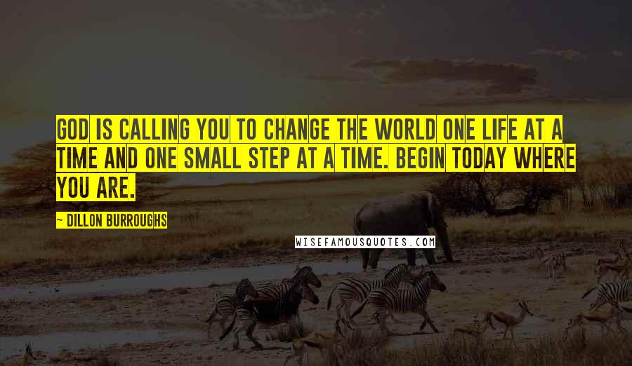 Dillon Burroughs Quotes: God is calling you to change the world one life at a time and one small step at a time. Begin today where you are.