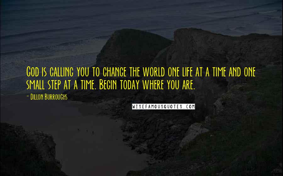 Dillon Burroughs Quotes: God is calling you to change the world one life at a time and one small step at a time. Begin today where you are.