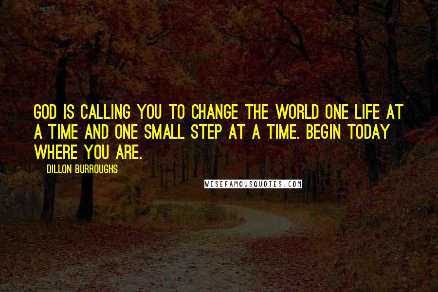 Dillon Burroughs Quotes: God is calling you to change the world one life at a time and one small step at a time. Begin today where you are.