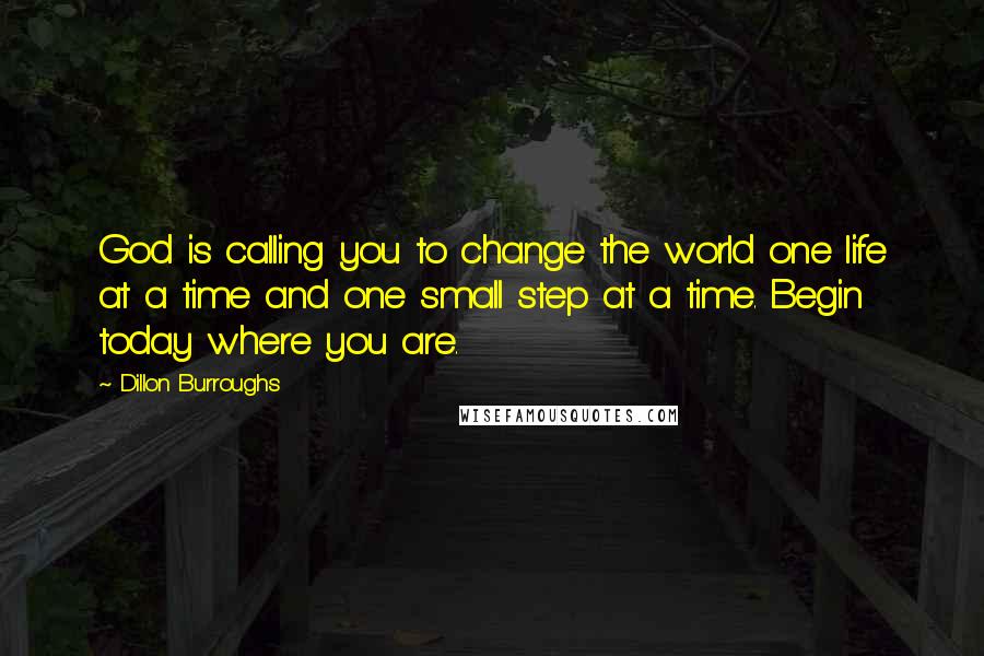 Dillon Burroughs Quotes: God is calling you to change the world one life at a time and one small step at a time. Begin today where you are.