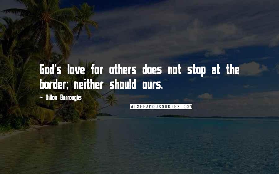 Dillon Burroughs Quotes: God's love for others does not stop at the border; neither should ours.