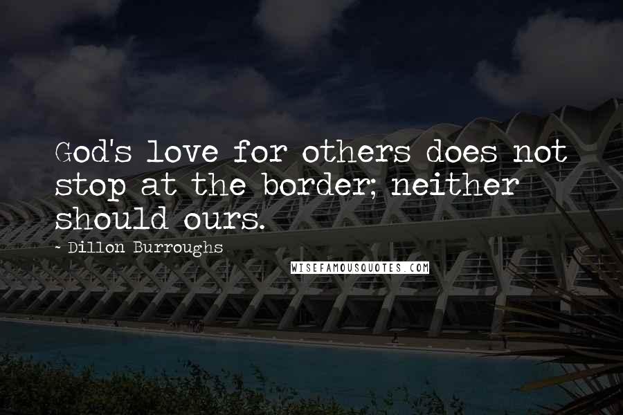 Dillon Burroughs Quotes: God's love for others does not stop at the border; neither should ours.