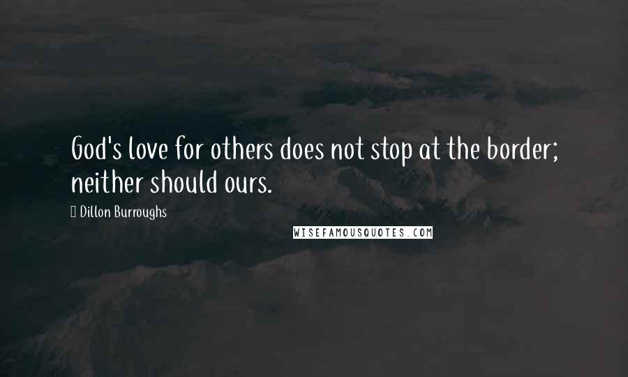 Dillon Burroughs Quotes: God's love for others does not stop at the border; neither should ours.