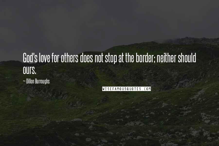 Dillon Burroughs Quotes: God's love for others does not stop at the border; neither should ours.