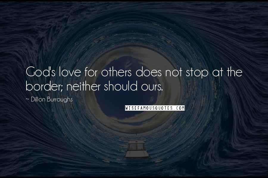 Dillon Burroughs Quotes: God's love for others does not stop at the border; neither should ours.