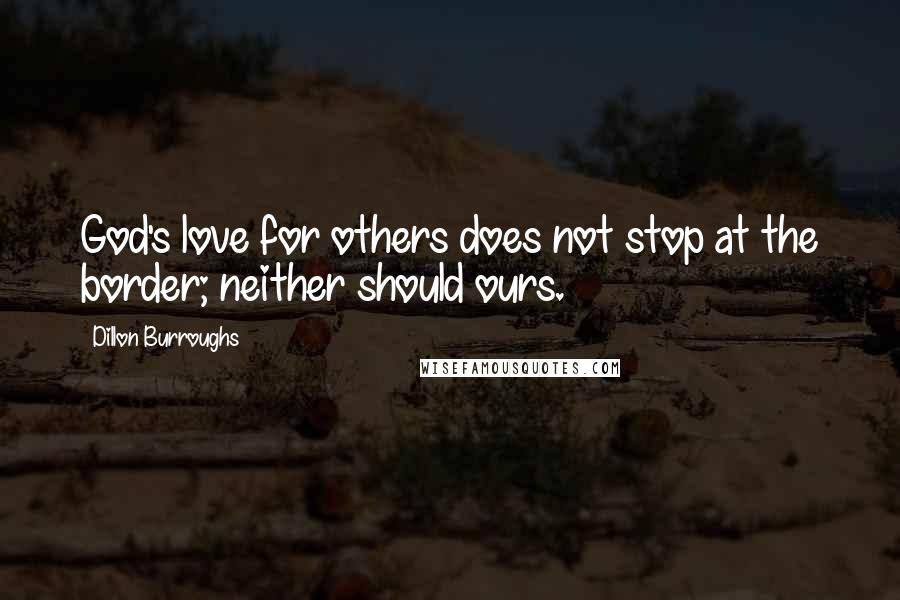 Dillon Burroughs Quotes: God's love for others does not stop at the border; neither should ours.