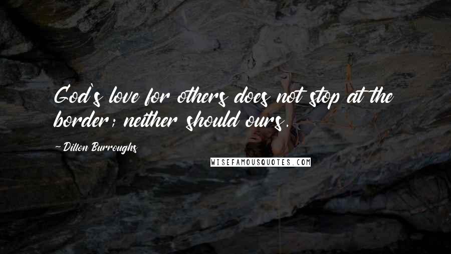 Dillon Burroughs Quotes: God's love for others does not stop at the border; neither should ours.