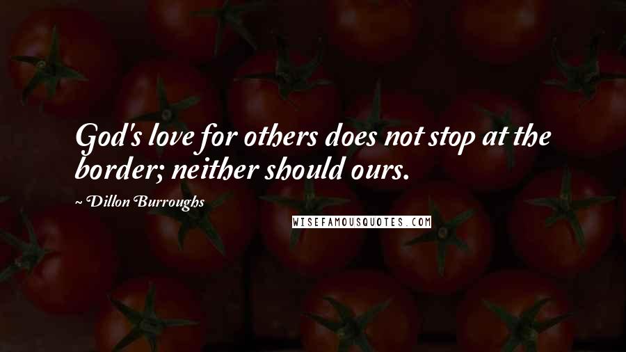 Dillon Burroughs Quotes: God's love for others does not stop at the border; neither should ours.