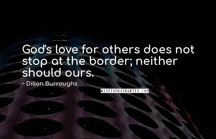 Dillon Burroughs Quotes: God's love for others does not stop at the border; neither should ours.