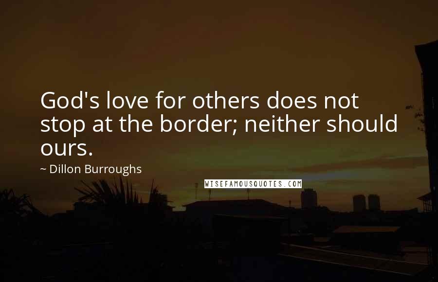 Dillon Burroughs Quotes: God's love for others does not stop at the border; neither should ours.