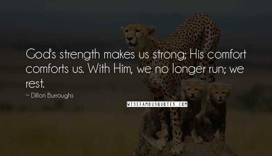 Dillon Burroughs Quotes: God's strength makes us strong; His comfort comforts us. With Him, we no longer run; we rest.