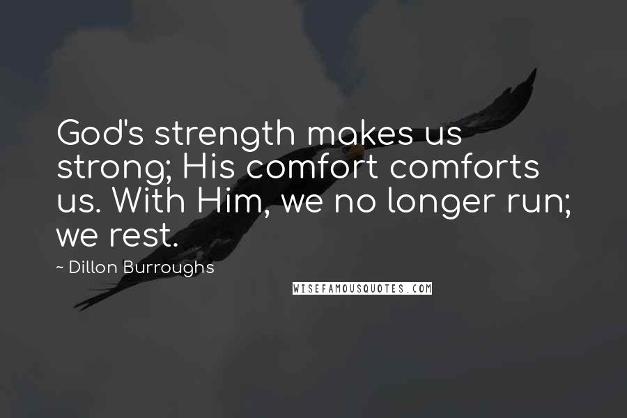 Dillon Burroughs Quotes: God's strength makes us strong; His comfort comforts us. With Him, we no longer run; we rest.