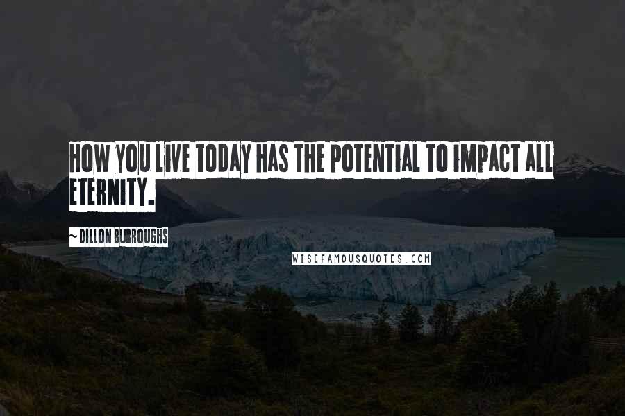 Dillon Burroughs Quotes: How you live today has the potential to impact all eternity.